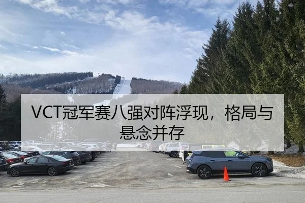 VCT冠军赛八强对阵浮现，格局与悬念并存